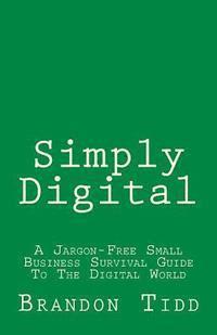 bokomslag Simply Digital: A Jargon-Free Small Business Survival Guide To The Digital World