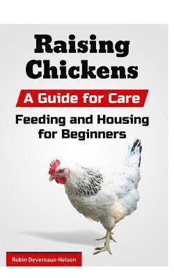 Raising Chickens: A Guide for Care, Feeding and Housing for Beginners 1