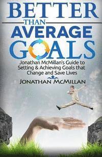 Better Than Average Goals: Jonathan McMillan's Guide to Setting & Achieving Goals that Change and Save Lives 1