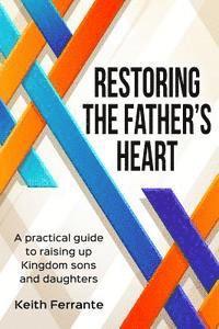 bokomslag Restoring the Father's Heart: A Practical Guide to Raising Up Kingdom Sons and Daughters
