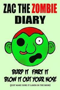 bokomslag Zac the Zombie Diary: Burp It, Fart It, Blow It Out Your Nose (Just Make Sure It Lands In The Book)