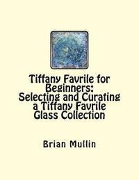Brian D. Mullin - Tiffany Favrile for Beginners: Selecting and Curating a Tiffany Favrile Glass Collection, Häftad