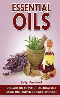 Essential Oils: Unleash the Power of Essential Oils Using This Proven Step by Step Guide 1