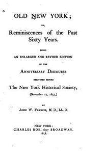 Old New York, Or, Reminiscences of the Past Sixty Years. Being an Enlarged and Revised Edition 1