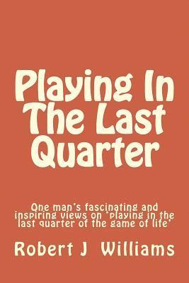 bokomslag Playing in the Last Quarter: One Man's Fascinating and Inspiring Views on 'playing in the Last Quarter of the Game of Life'