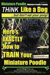 bokomslag Miniature Poodle, Miniature Poodle Training Think Like a Dog...but don't eat your poop!: Here's EXACTLY How to TRAIN Your Miniature Poodle