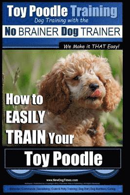 Paul Allen Pearce - Toy Poodle Training Dog Training with the No BRAINER Dog TRAINER We Make it THAT Easy!: How to EASILY TRAIN Your Toy Poodle, Häftad