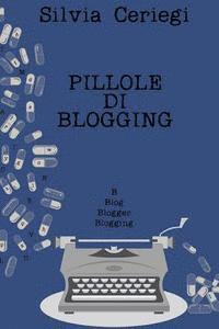 bokomslag Pillole di Blogging: Guida pratica per blogger che vogliono trasformare una passione in qualcosa di più
