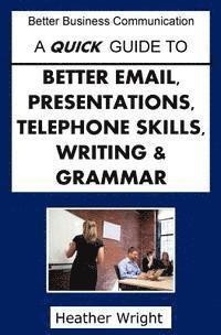 bokomslag A Quick Guide to Better Emails, Presentations, Telephone Skills, Writing & Grammar