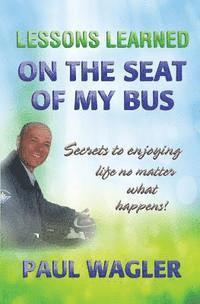 bokomslag Lessons Learned on the Seat of My Bus: Secrets to Enjoying Life No Matter What Happens!