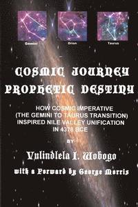 bokomslag Cosmic Journey, Prophetic Destiny: How Cosmic Imperative (the Twins to Bull Transition) Inspired Nile Valley Unification in 4378 BC