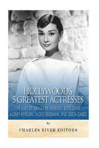 bokomslag Hollywood's 5 Greatest Actresses: The Lives of Katharine Hepburn, Bette Davis, Audrey Hepburn, Ingrid Bergman, and Greta Garbo