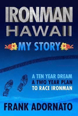 Ironman Hawaii, My Story.: A Ten Year Dream. A Two Year Plan 1