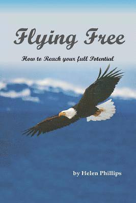Helen Phillips - Flying Free. How to Reach Your Full Potential: How to Reach Your Full Potential, Häftad