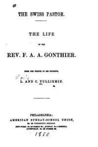 The Swiss Pastor, The Life of the Rev. F. A. A. Gonthier 1