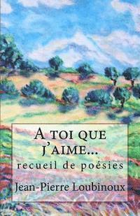 Jean-Pierre Loubinoux - A toi que j'aime...: recueil de poésies, Häftad