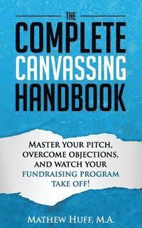 bokomslag The Complete Canvassing Handbook: Master your Pitch, Overcome Objections, and Watch your Fundraising Program Take Off!