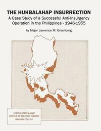 The Hukbalahap Insurrection: A Case Study of a Successful Anti-Insurgency Operation in the Philippines, 1946-1955 1