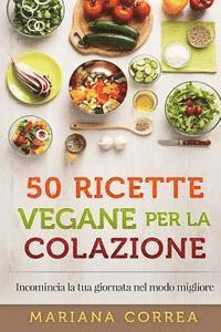 bokomslag 50 RICETTE VEGANE Per LA COLAZIONE: Incomincia la tua giornata nel modo migliore