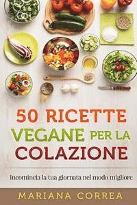 Mariana Correa - 50 RICETTE VEGANE Per LA COLAZIONE: Incomincia la tua giornata nel modo migliore, Häftad