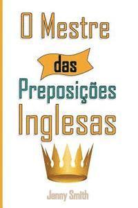 bokomslag O Mestre das Preposicoes Inglesas: 460 Usos das Preposições para SUPER FORTALECER o seu Inglês