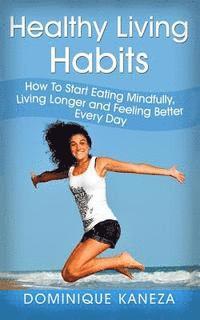 bokomslag Healthy Living Habits: How To Start Eating Mindfully, Living Longer, and Feeling Better Every Day