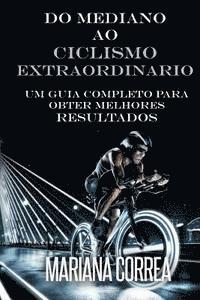 bokomslag Do Mediano ao CICLISMO EXTRAORDINARIO: Um guia completo para obter melhores resultados