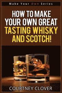 bokomslag How To Make Your Own Great Tasting Whisky And Scotch