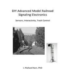 J. Richard Kerr Phd - DIY Advanced Model Railroad Signaling Electronics: Sensors, Interactivity, Track Control, Häftad