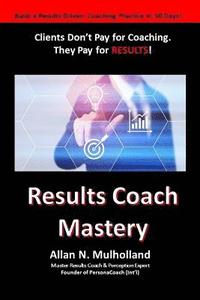 bokomslag Results Coach Mastery: Build a Results-Driven and Profitable Coaching Practice!