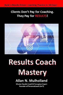 Results Coach Mastery: Build a Results-Driven and Profitable Coaching Practice! 1