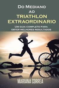 bokomslag Do Mediano ao TRIATHLON EXTRAORDINARIO: Um guia completo para obter melhores resultados