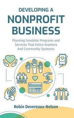 Developing A Nonprofit Business: Planning Fundable Programs and Services That Entice Grantors and Community Sponsors 1