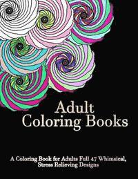 Adult Coloring Books: A Coloring Book For Adults Full of 47 Whimsical, Stress Relieving Designs