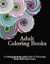 Adult Coloring Books: A Coloring Book For Adults Full of 47 Whimsical, Stress Relieving Designs 1