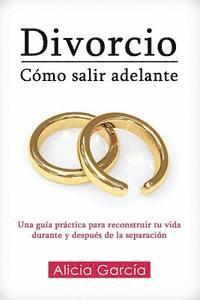 bokomslag Divorcio: Cómo salir adelante: Una guía práctica para reconstruir tu vida durante y después de la separación