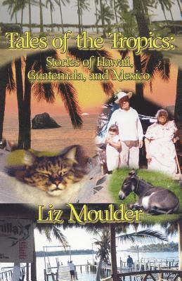 Liz Moulder - Tales Of The Tropics: Stories of Hawaii, Guatemala, and Mexico, Häftad