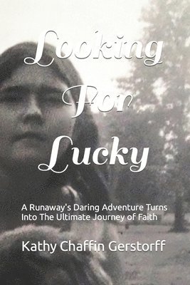 Looking For Lucky: A Runaway's Daring Adventure Turns Into The Ultimate Journey of Faith 1