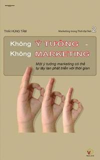 bokomslag Khong Y Tuong Khong Marketing: Mot Y Tuong Marketing Co the Tu Lay LAN Va Phat Trien Voi Thoi Gian