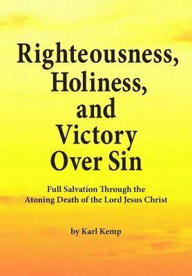 Righteousness, Holiness, and Victory Over Sin: Full Salvation Through the Atoning Death of the Lord Jesus Christ 1