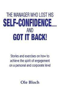 The manager who lost his SELF-CONFIDENCE.... and GOT IT BACK: Stories and exercises on how to achieve the spirit of engagement on a personal and corpo 1