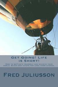 bokomslag Get Going! Life is Short!: How to motivate yourself and achieve your goals. Seven easy steps for long-term change.