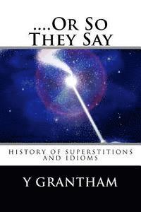 ....Or So They Say: History of idioms and superstitions 1