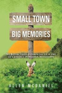 bokomslag Small Town Big Memories: My Reflections on Growing Up in the 50's and 60's in Myrtle, Mississippi