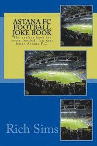 Astana FC Football Joke Book: The perfect book for every football fan that hates Astana F.C. 1