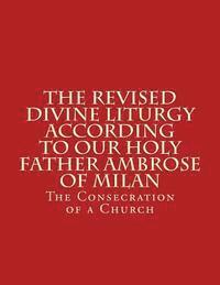 The Revised Divine Liturgy According To Our Holy Father Ambrose Of Milan: The Consecration of a Church 1