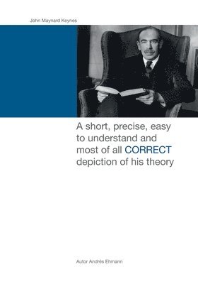 bokomslag John Maynard Keynes: A short, precise, easy to understand and most of all CORRECT depiction of his theory.