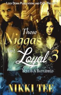 bokomslag These Niggas Ain't Loyal 3: Love Is A Battlefield