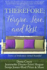 bokomslag THEREFORE; Forgive, Love, and Rest.: Stories of brokenness turned beautiful