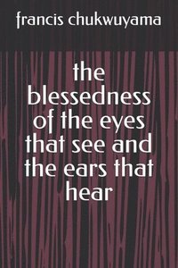bokomslag The blessedness of the eyes that see and the ears that hear